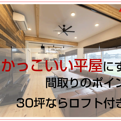 かっこいい平屋にする間取りのポイント30坪ならロフト付きも