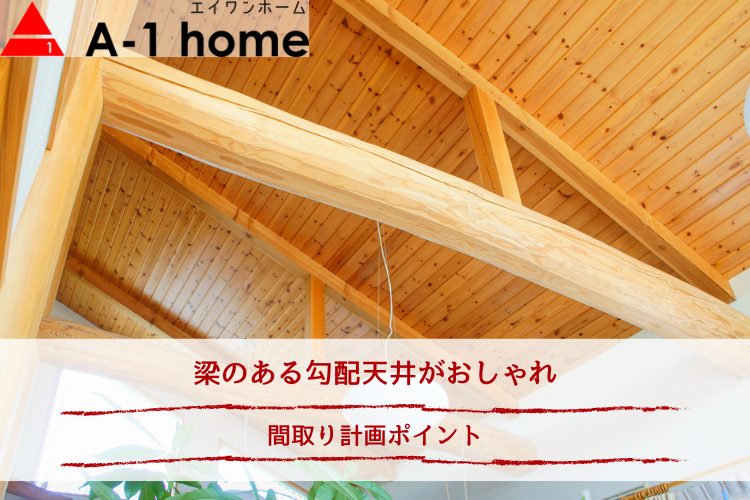 梁のある勾配天井がおしゃれ｜間取り計画ポイント